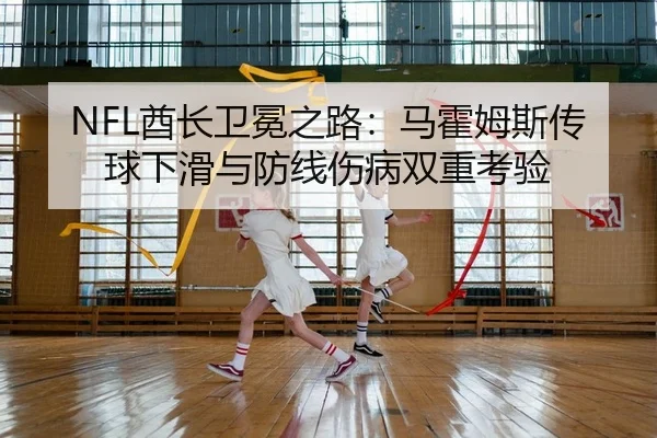 NFL酋长卫冕之路：马霍姆斯传球下滑与防线伤病双重考验
